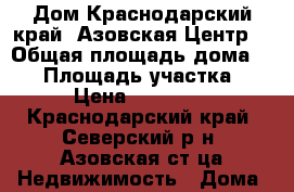 Дом.Краснодарский край .Азовская.Центр. › Общая площадь дома ­ 54 › Площадь участка ­ 270 › Цена ­ 2 500 000 - Краснодарский край, Северский р-н, Азовская ст-ца Недвижимость » Дома, коттеджи, дачи продажа   